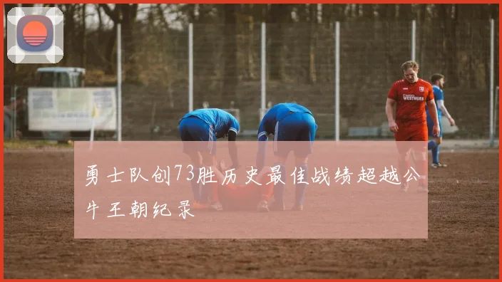 勇士队创73胜历史最佳战绩超越公牛王朝纪录