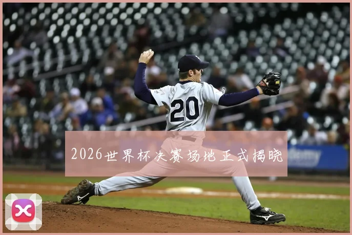 2026世界杯决赛场地正式揭晓