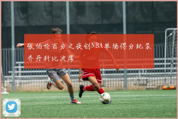 张伯伦百分之夜创NBA单场得分纪录乔丹科比次席