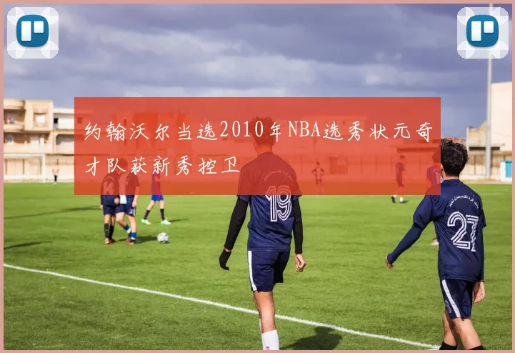 约翰沃尔当选2010年NBA选秀状元奇才队获新秀控卫