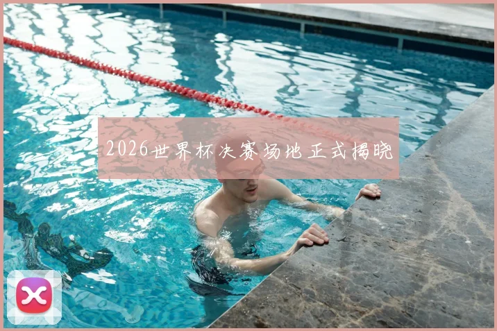 2026世界杯决赛场地正式揭晓
