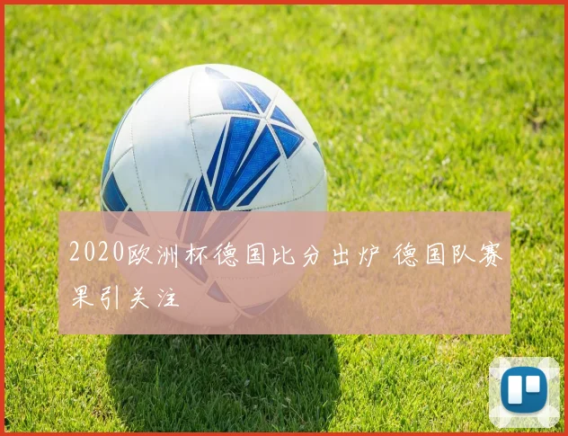 2020欧洲杯德国比分出炉 德国队赛果引关注