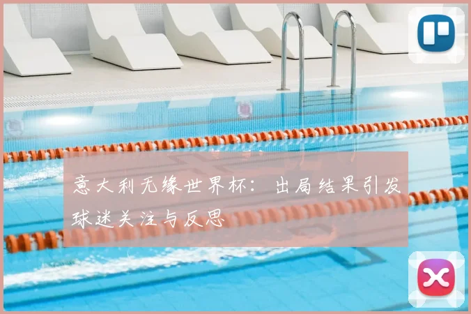 意大利无缘世界杯：出局结果引发球迷关注与反思