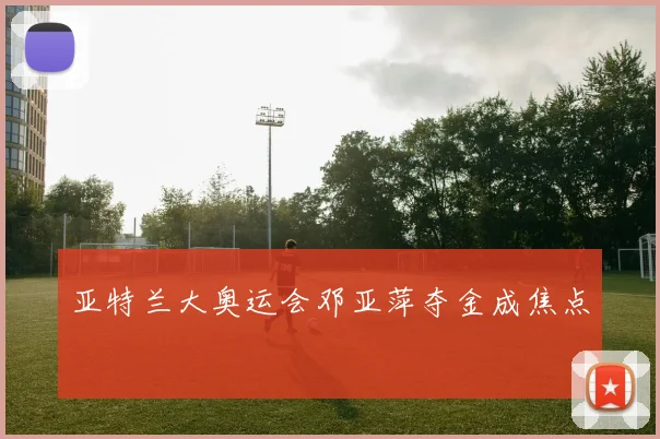 亚特兰大奥运会邓亚萍夺金成焦点