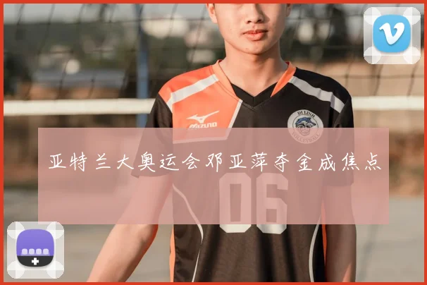 亚特兰大奥运会邓亚萍夺金成焦点
