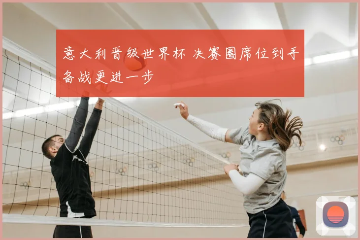 意大利晋级世界杯 决赛圈席位到手备战更进一步