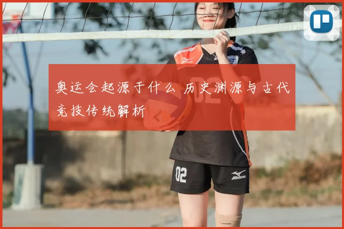 奥运会起源于什么 历史渊源与古代竞技传统解析