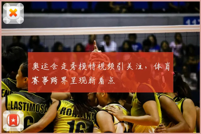 奥运会走秀模特视频引关注，体育赛事跨界呈现新看点