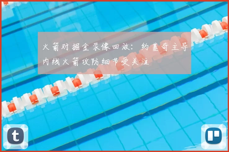 火箭对掘金录像回放：约基奇主导内线火箭攻防细节受关注