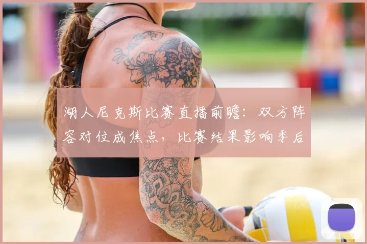 湖人尼克斯比赛直播前瞻：双方阵容对位成焦点，比赛结果影响季后赛排名