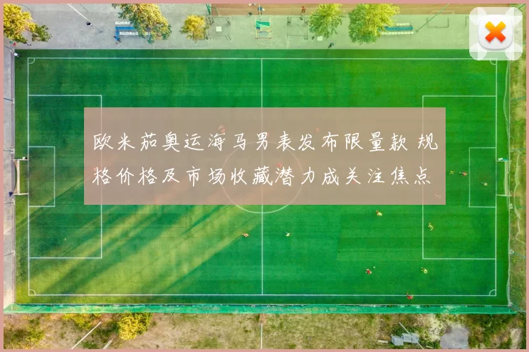 欧米茄奥运海马男表发布限量款 规格价格及市场收藏潜力成关注焦点