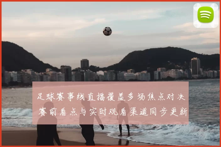 足球赛事线直播覆盖多场焦点对决 赛前看点与实时观看渠道同步更新