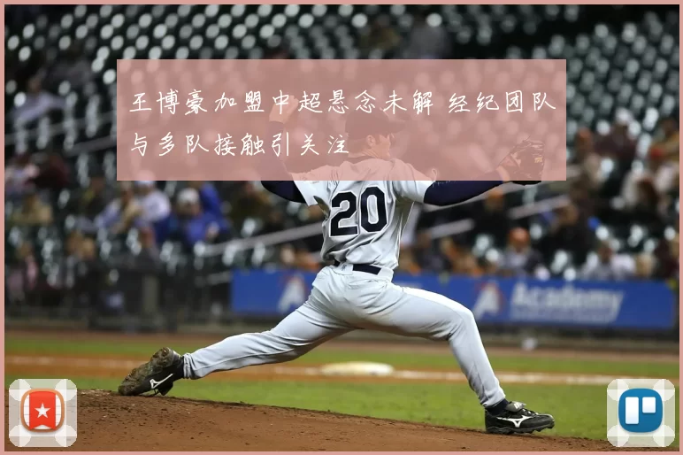 王博豪加盟中超悬念未解 经纪团队与多队接触引关注