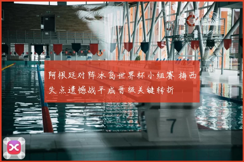 阿根廷对阵冰岛世界杯小组赛 梅西失点遗憾战平成晋级关键转折