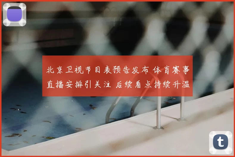 北京卫视节目表预告发布 体育赛事直播安排引关注 后续看点持续升温