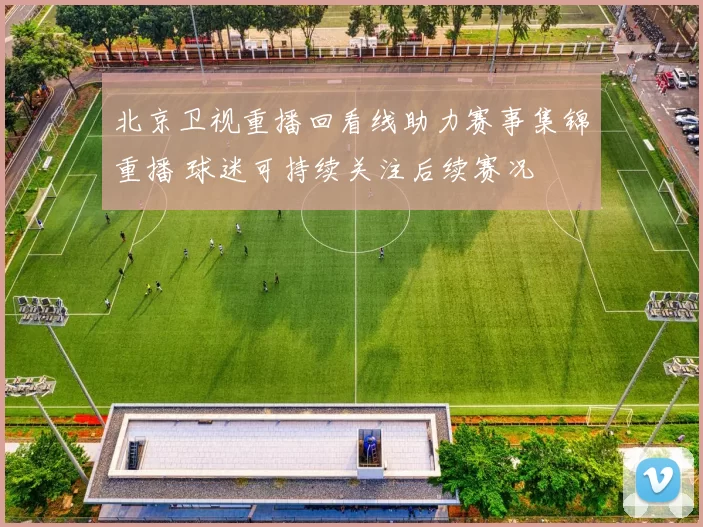 北京卫视重播回看线助力赛事集锦重播 球迷可持续关注后续赛况
