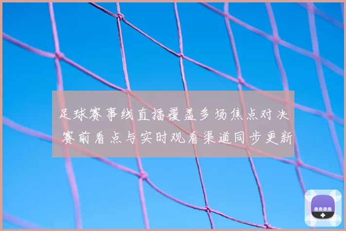 足球赛事线直播覆盖多场焦点对决 赛前看点与实时观看渠道同步更新