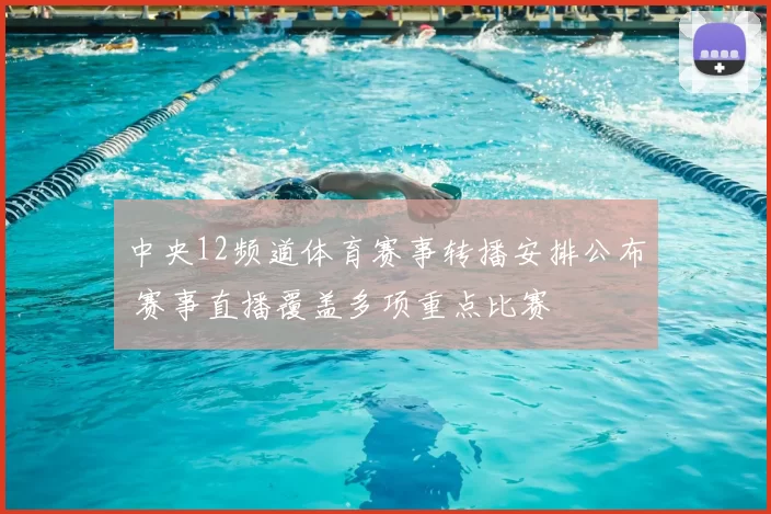 中央12频道体育赛事转播安排公布 赛事直播覆盖多项重点比赛