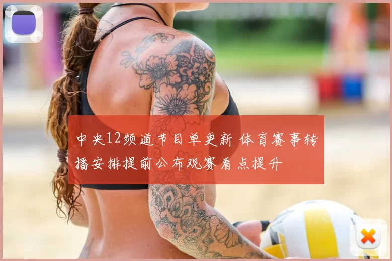 中央12频道节目单更新 体育赛事转播安排提前公布观赛看点提升