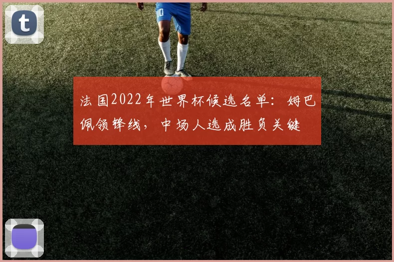 法国2022年世界杯候选名单:姆巴佩领锋线,中场人选成胜负关键