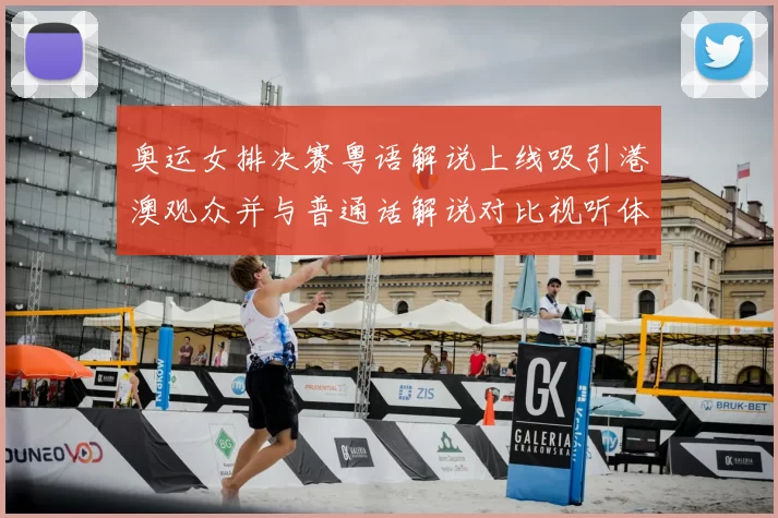 奥运女排决赛粤语解说上线吸引港澳观众并与普通话解说对比视听体验