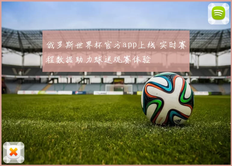 俄罗斯世界杯官方app上线 实时赛程数据助力球迷观赛体验