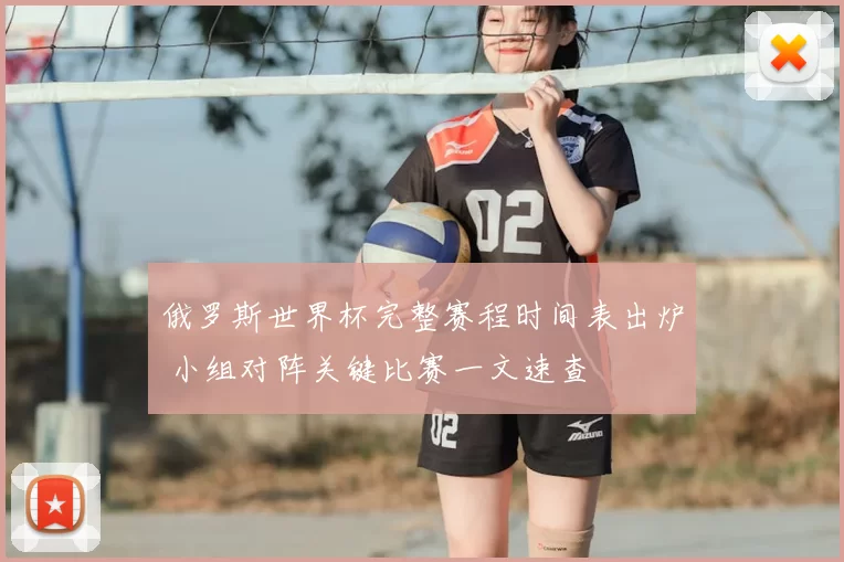 俄罗斯世界杯完整赛程时间表出炉 小组对阵关键比赛一文速查