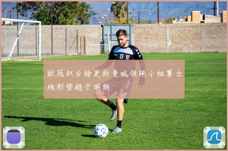 欧冠积分榜更新曼城领跑小组赛出线形势趋于明朗